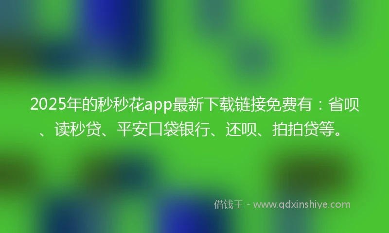 2025年的秒秒花app最新下载链接免费有：省呗、读秒贷、平安口袋银行、还呗、拍拍贷等。
