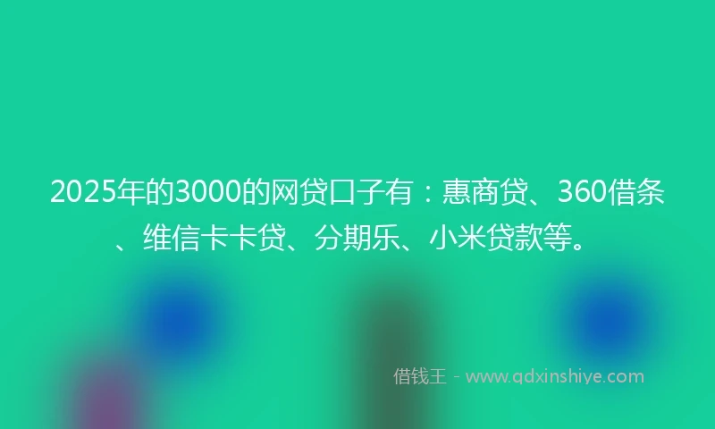 2025年的3000的网贷口子有：惠商贷、360借条、维信卡卡贷、分期乐、小米贷款等。