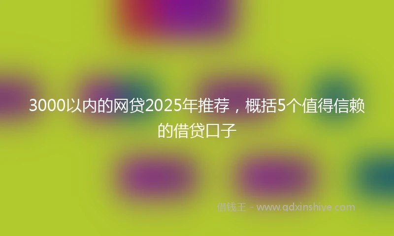 3000以内的网贷2025年推荐，概括5个值得信赖的借贷口子