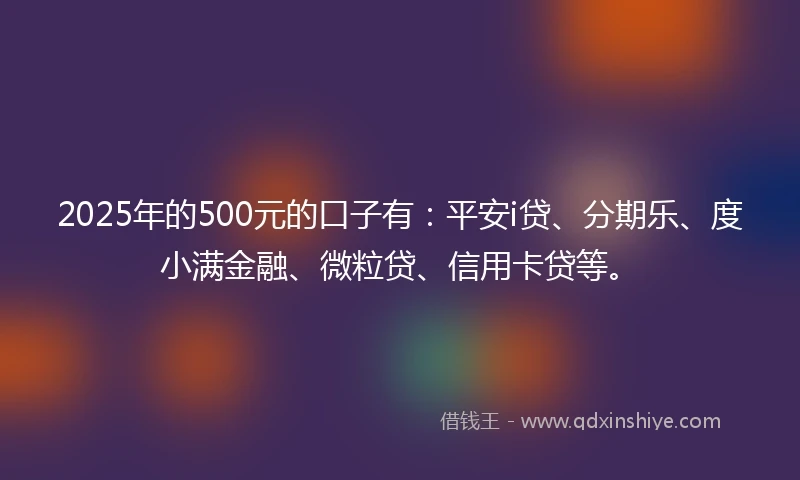 2025年的500元的口子有：平安i贷、分期乐、度小满金融、微粒贷、信用卡贷等。