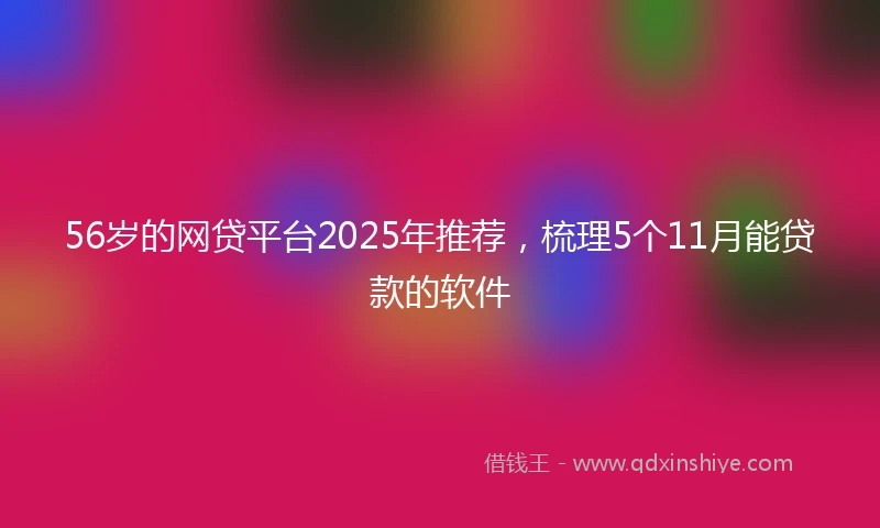 56岁的网贷平台2025年推荐，梳理5个11月能贷款的软件