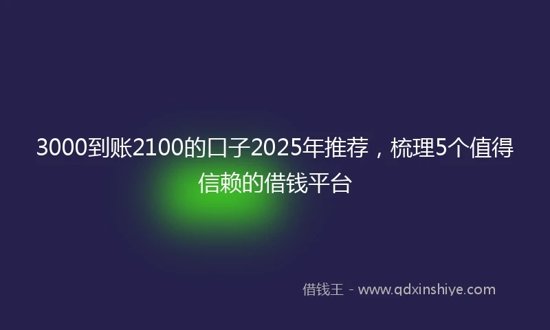 3000到账2100的口子2025年推荐，梳理5个值得信赖的借钱平台