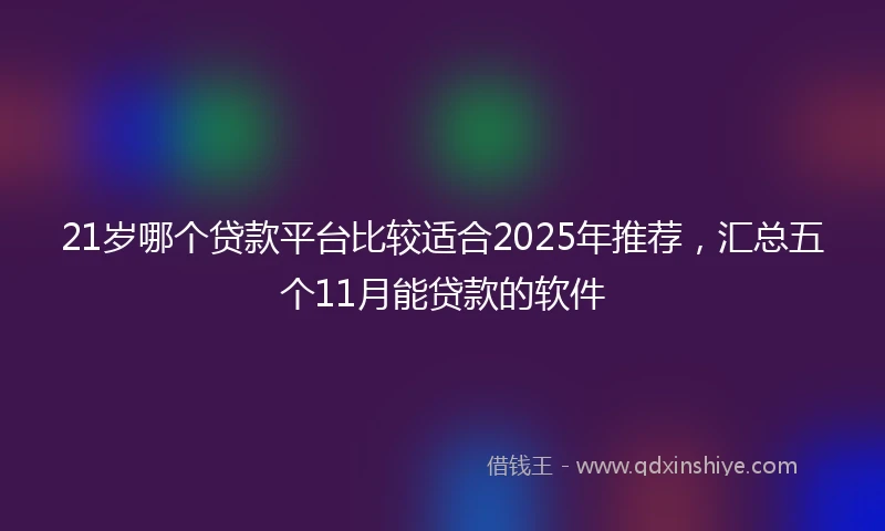 21岁哪个贷款平台比较适合2025年推荐，汇总五个11月能贷款的软件