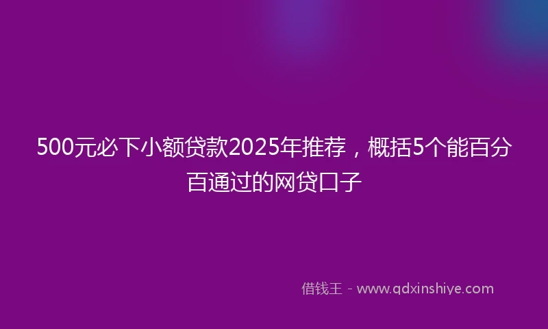 500元必下小额贷款2025年推荐，概括5个能百分百通过的网贷口子