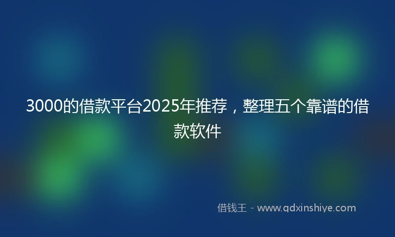 3000的借款平台2025年推荐，整理五个靠谱的借款软件