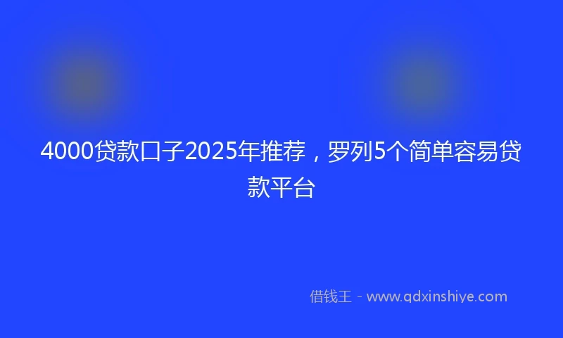 4000贷款口子2025年推荐，罗列5个简单容易贷款平台