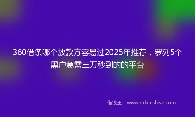 360借条哪个放款方容易过2025年推荐，罗列5个黑户急需三万秒到的的平台
