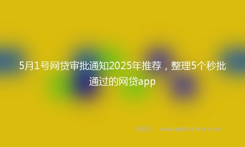 5月1号网贷审批通知2025年推荐，整理5个秒批通过的网贷app