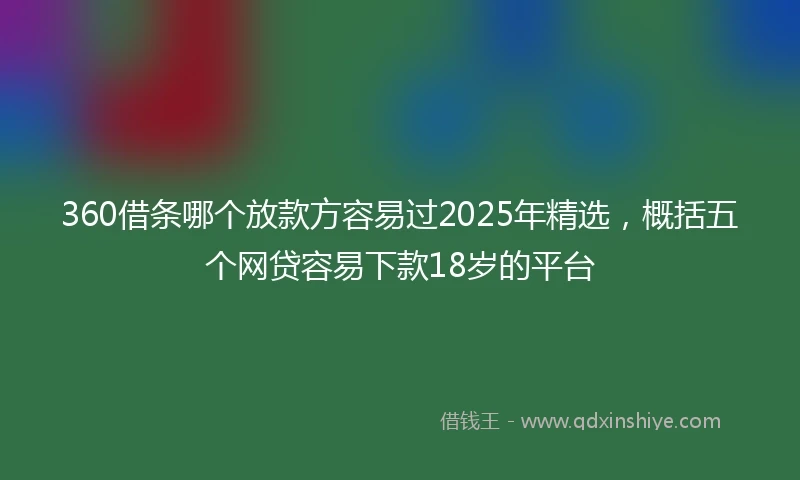 360借条哪个放款方容易过2025年精选，概括五个网贷容易下款18岁的平台