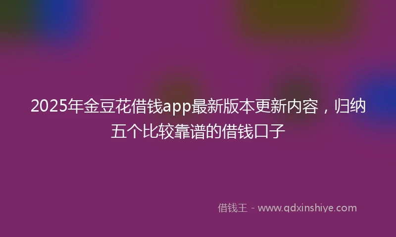 2025年金豆花借钱app最新版本更新内容，归纳五个比较靠谱的借钱口子