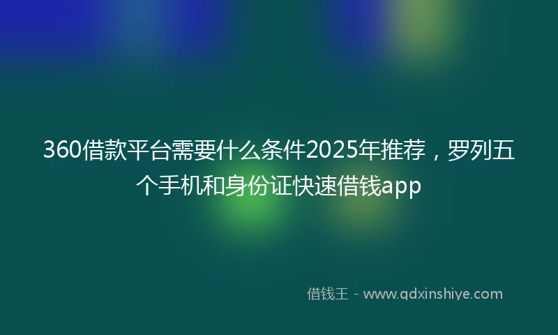 360借款平台需要什么条件2025年推荐，罗列五个手机和身份证快速借钱app