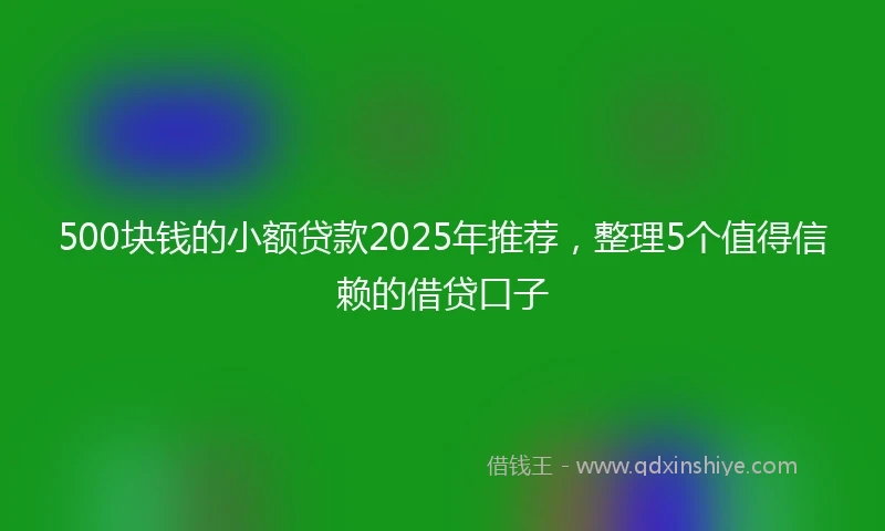 500块钱的小额贷款2025年推荐，整理5个值得信赖的借贷口子