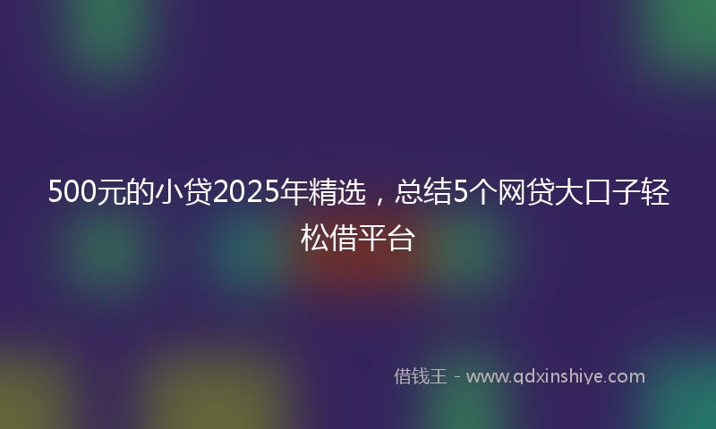 500元的小贷2025年精选,总结5个网贷大口子轻松借平台