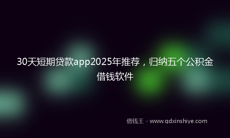 30天短期贷款app2025年推荐，归纳五个公积金借钱软件