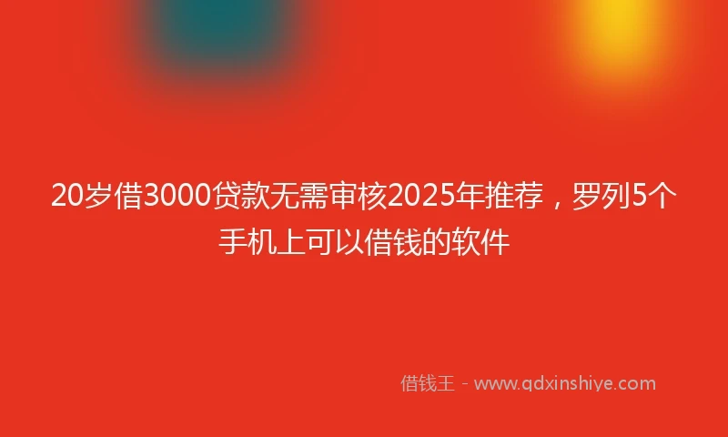 20岁借3000贷款无需审核2025年推荐，罗列5个手机上可以借钱的软件