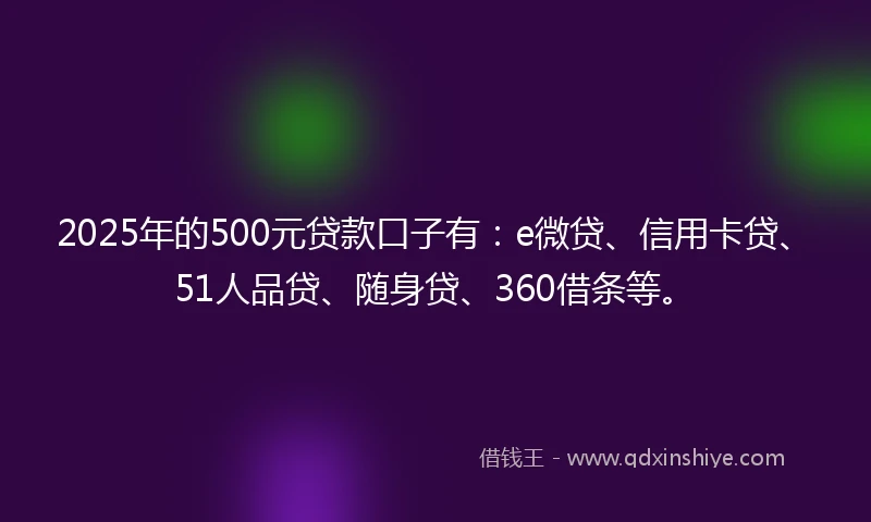 2025年的500元贷款口子有：e微贷、信用卡贷、51人品贷、随身贷、360借条等。
