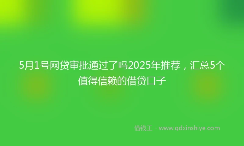5月1号网贷审批通过了吗2025年推荐，汇总5个值得信赖的借贷口子