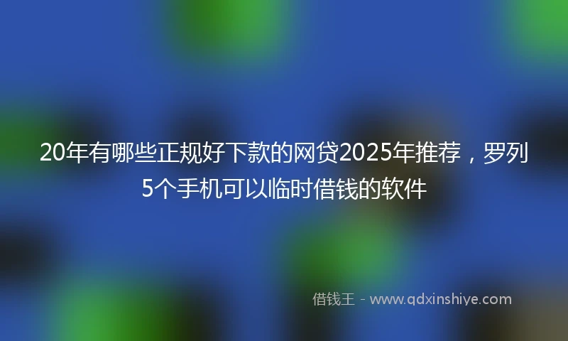 20年有哪些正规好下款的网贷2025年推荐，罗列5个手机可以临时借钱的软件