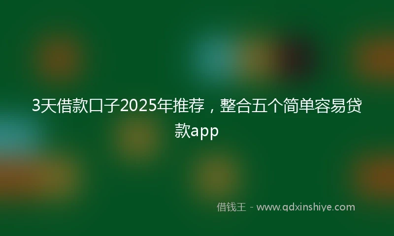3天借款口子2025年推荐，整合五个简单容易贷款app