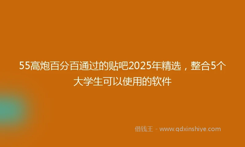 55高炮百分百通过的贴吧2025年精选，整合5个大学生可以使用的软件