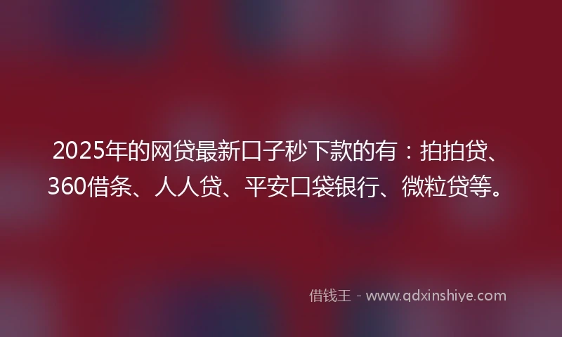 2025年的网贷最新口子秒下款的有：拍拍贷、360借条、人人贷、平安口袋银行、微粒贷等。