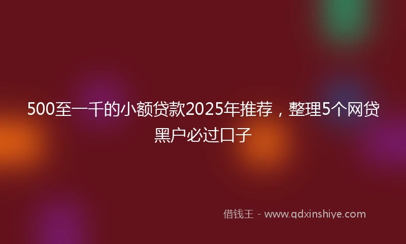 500至一千的小额贷款2025年推荐，整理5个网贷黑户必过口子