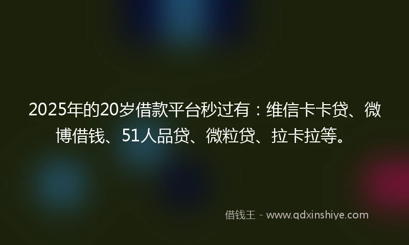2025年的20岁借款平台秒过有：维信卡卡贷、微博借钱、51人品贷、微粒贷、拉卡拉等。