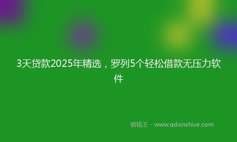 3天贷款2025年精选，罗列5个轻松借款无压力软件