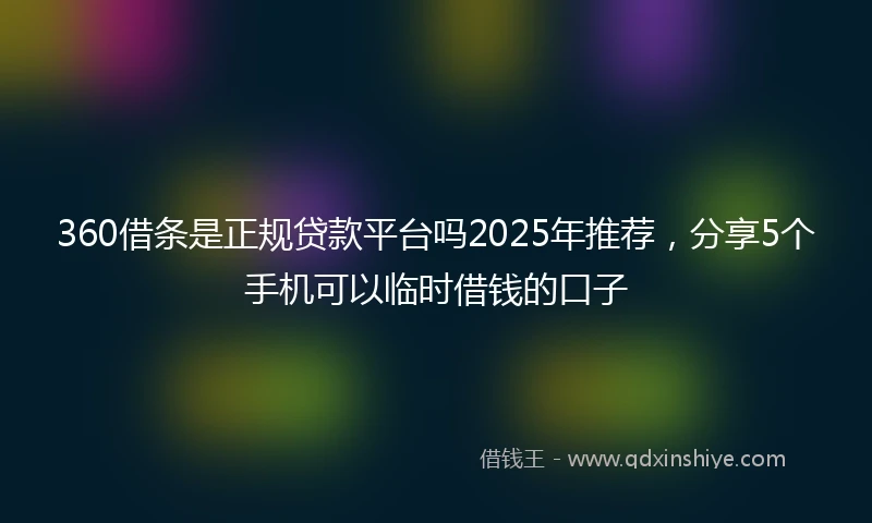 360借条是正规贷款平台吗2025年推荐，分享5个手机可以临时借钱的口子