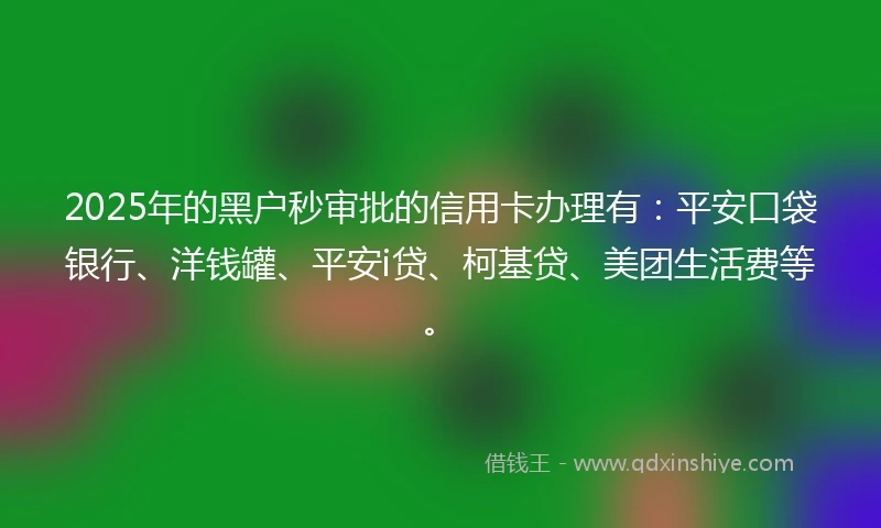 2025年的黑户秒审批的信用卡办理有：平安口袋银行、洋钱罐、平安i贷、柯基贷、美团生活费等。