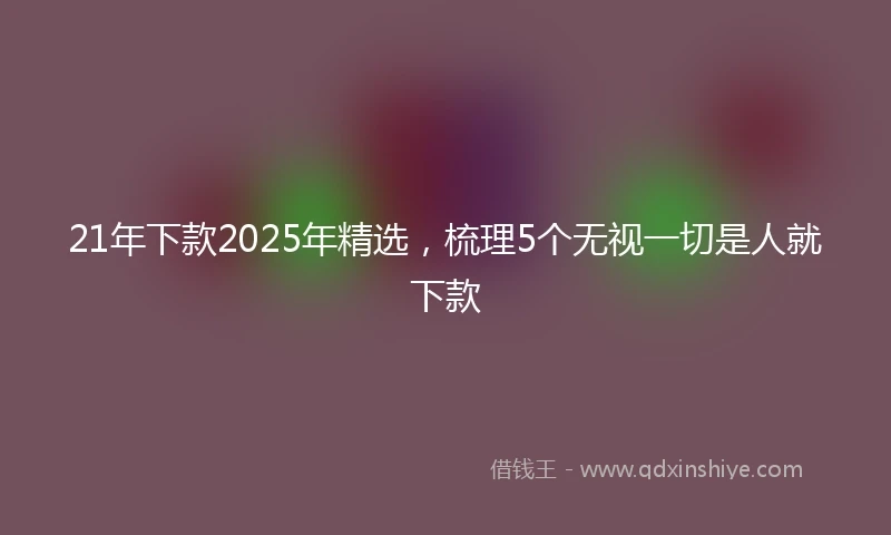 21年下款2025年精选，梳理5个无视一切是人就下款