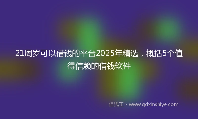 21周岁可以借钱的平台2025年精选，概括5个值得信赖的借钱软件
