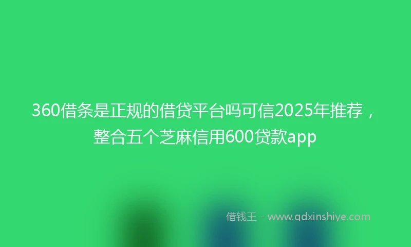 360借条是正规的借贷平台吗可信2025年推荐，整合五个芝麻信用600贷款app