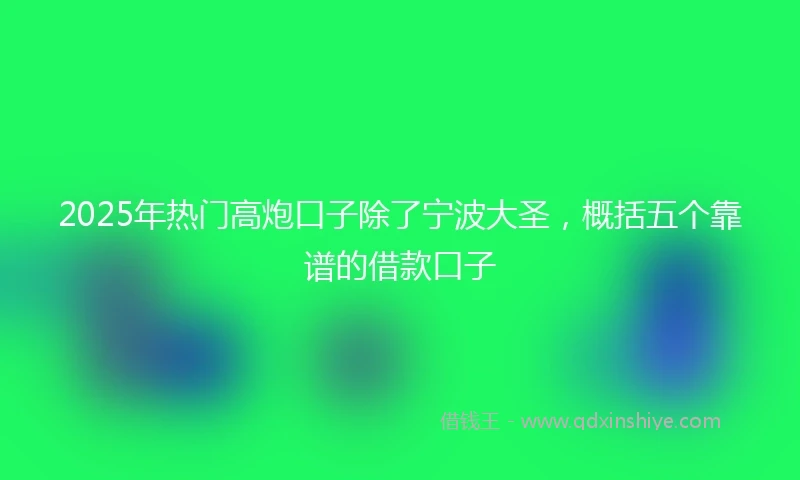 2025年热门高炮口子除了宁波大圣，概括五个靠谱的借款口子