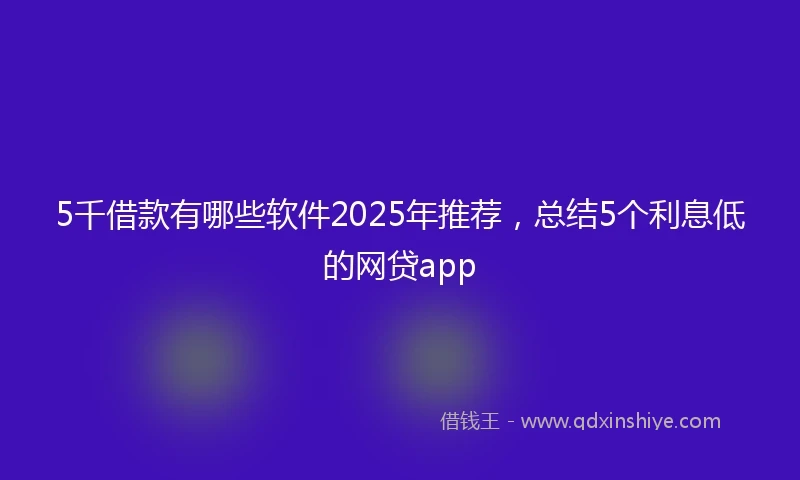 5千借款有哪些软件2025年推荐，总结5个利息低的网贷app
