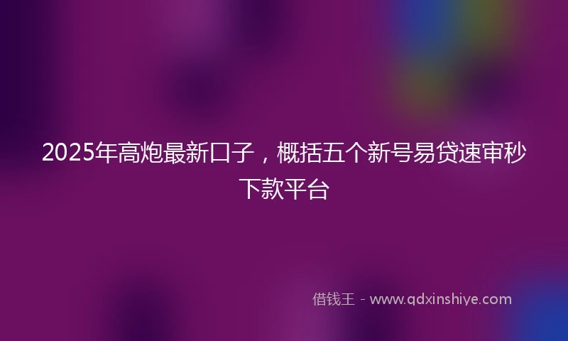 2025年高炮最新口子，概括五个新号易贷速审秒下款平台