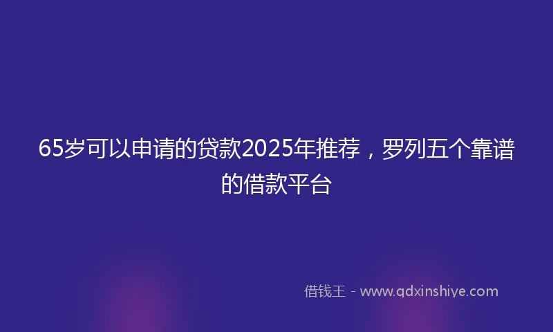 65岁可以申请的贷款2025年推荐，罗列五个靠谱的借款平台