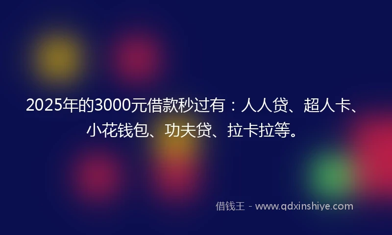 2025年的3000元借款秒过有：人人贷、超人卡、小花钱包、功夫贷、拉卡拉等。