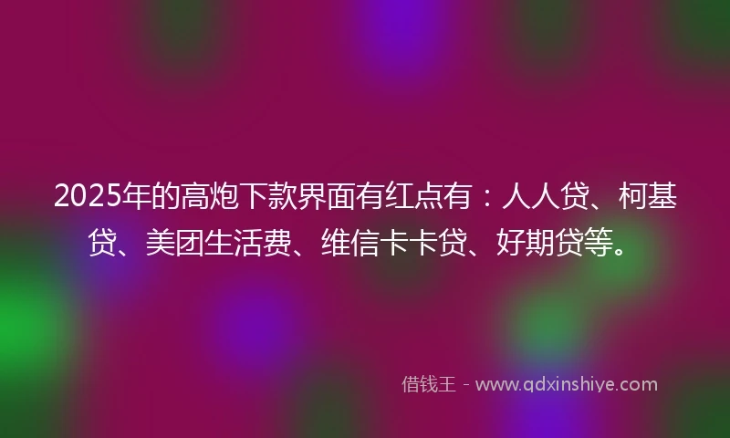2025年的高炮下款界面有红点有：人人贷、柯基贷、美团生活费、维信卡卡贷、好期贷等。
