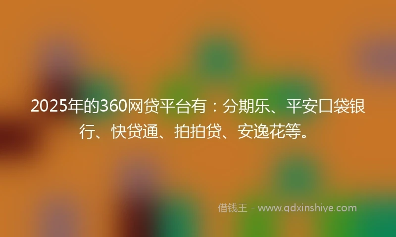 2025年的360网贷平台有：分期乐、平安口袋银行、快贷通、拍拍贷、安逸花等。