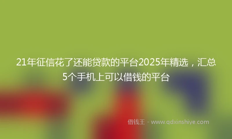 21年征信花了还能贷款的平台2025年精选，汇总5个手机上可以借钱的平台