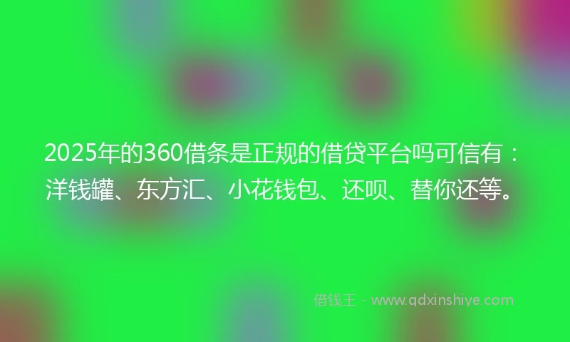 2025年的360借条是正规的借贷平台吗可信有：洋钱罐、东方汇、小花钱包、还呗、替你还等。