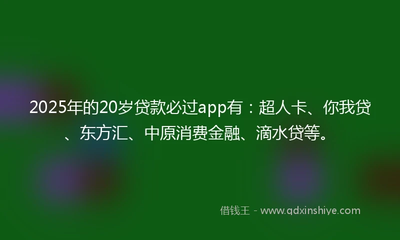 2025年的20岁贷款必过app有：超人卡、你我贷、东方汇、中原消费金融、滴水贷等。