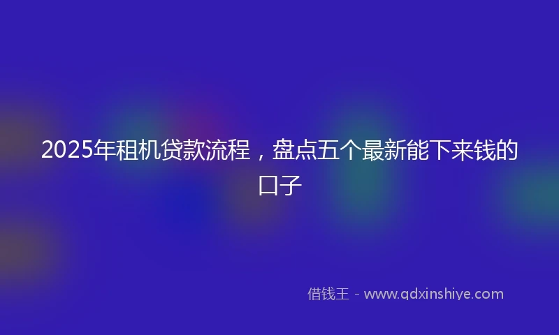2025年租机贷款流程，盘点五个最新能下来钱的口子