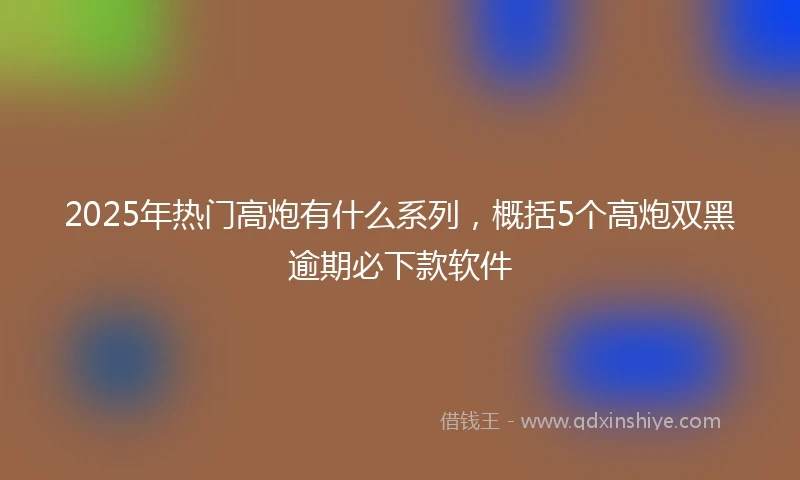 2025年热门高炮有什么系列，概括5个高炮双黑逾期必下款软件
