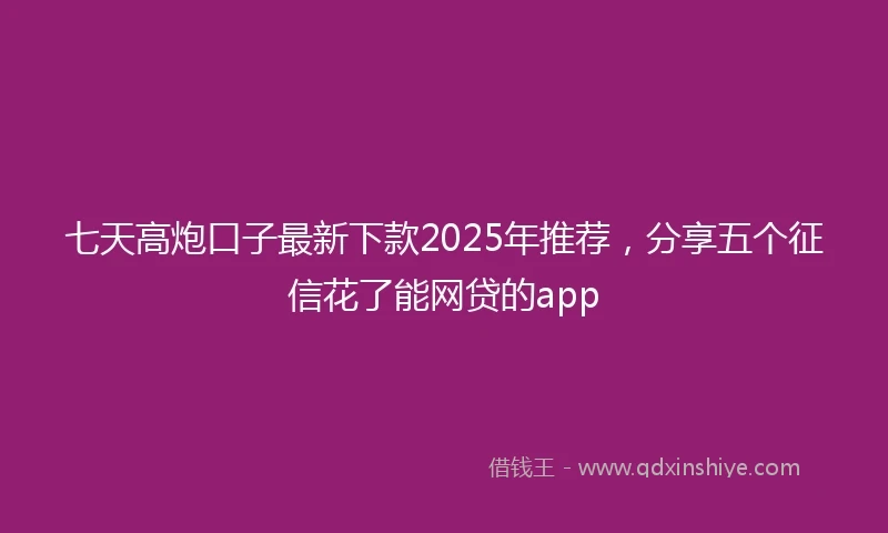 七天高炮口子最新下款2025年推荐，分享五个征信花了能网贷的app