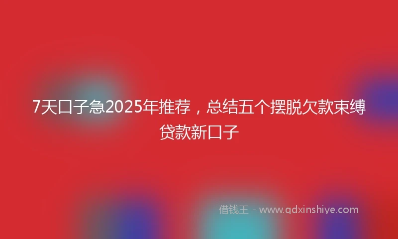7天口子急2025年推荐，总结五个摆脱欠款束缚贷款新口子