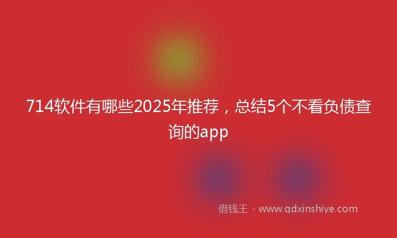 714软件有哪些2025年推荐，总结5个不看负债查询的app