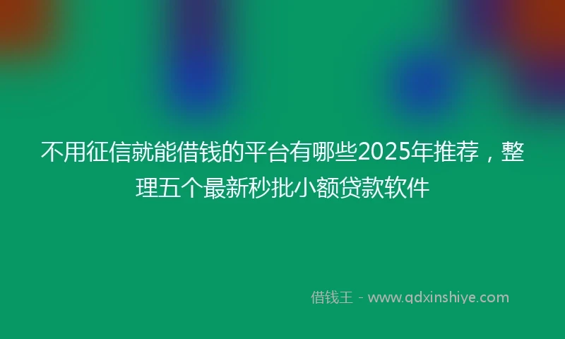 不用征信就能借钱的平台有哪些2025年推荐，整理五个最新秒批小额贷款软件