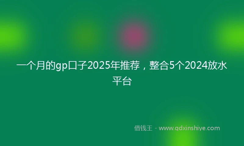 一个月的gp口子2025年推荐，整合5个2024放水平台